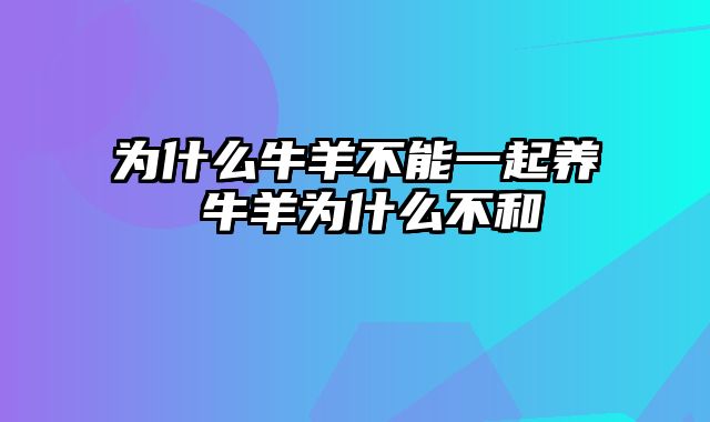 为什么牛羊不能一起养 牛羊为什么不和
