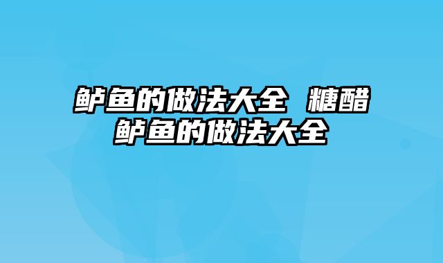 鲈鱼的做法大全 糖醋鲈鱼的做法大全