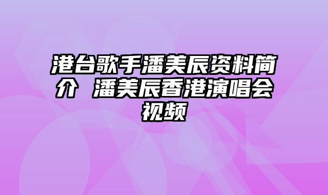 港台歌手潘美辰资料简介 潘美辰香港演唱会视频