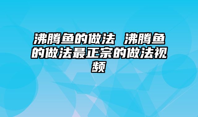 沸腾鱼的做法 沸腾鱼的做法最正宗的做法视频