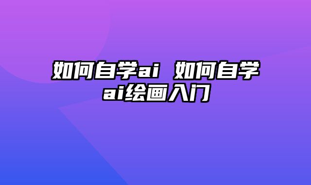 如何自学ai 如何自学ai绘画入门
