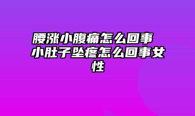 腰涨小腹痛怎么回事 小肚子坠疼怎么回事女性