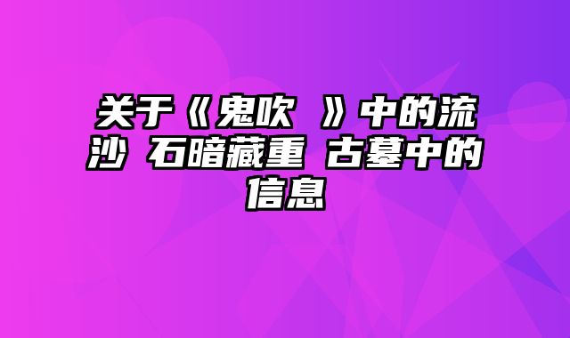 关于《鬼吹燈》中的流沙積石暗藏重慶古墓中的信息