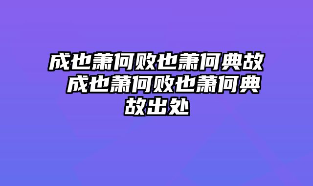 成也萧何败也萧何典故 成也萧何败也萧何典故出处