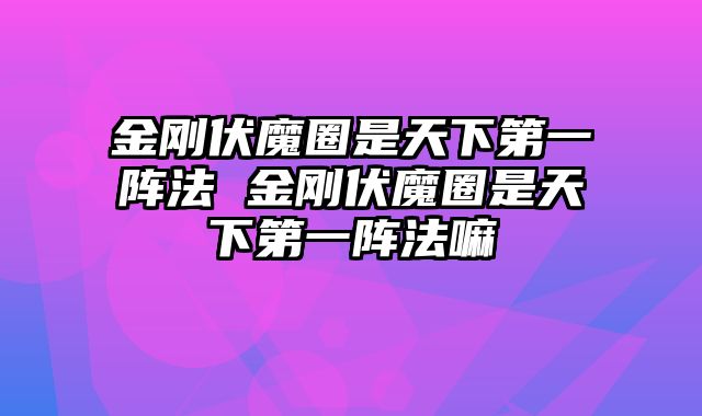 金刚伏魔圈是天下第一阵法 金刚伏魔圈是天下第一阵法嘛