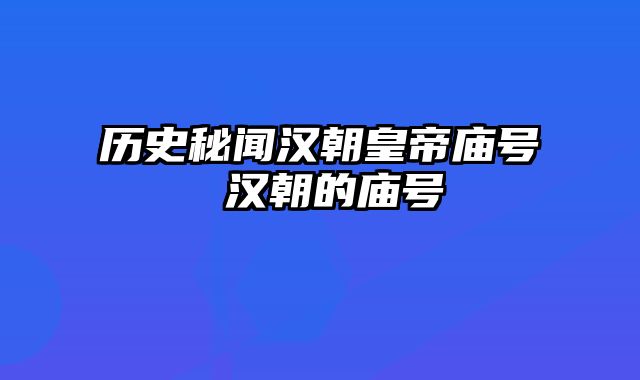 历史秘闻汉朝皇帝庙号 汉朝的庙号