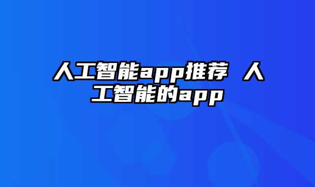 人工智能app推荐 人工智能的app