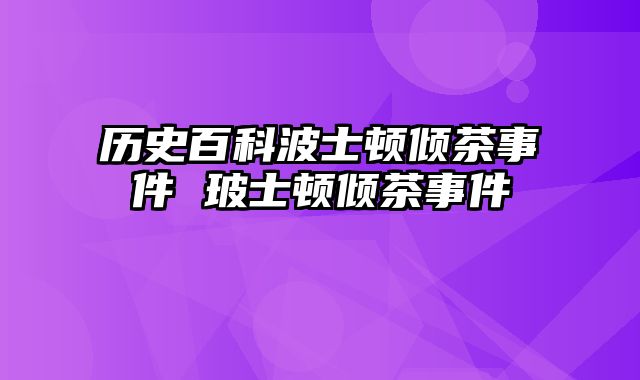 历史百科波士顿倾茶事件 玻士顿倾茶事件