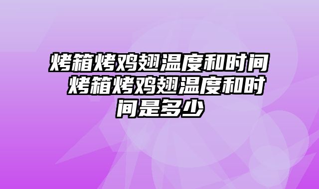 烤箱烤鸡翅温度和时间 烤箱烤鸡翅温度和时间是多少