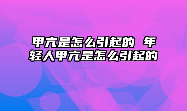 甲亢是怎么引起的 年轻人甲亢是怎么引起的