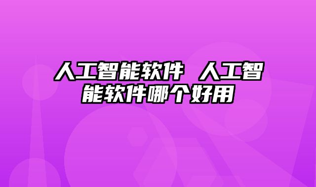 人工智能软件 人工智能软件哪个好用