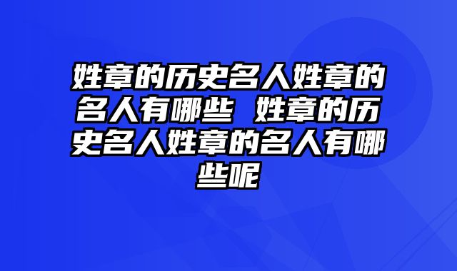 姓章的历史名人姓章的名人有哪些 姓章的历史名人姓章的名人有哪些呢