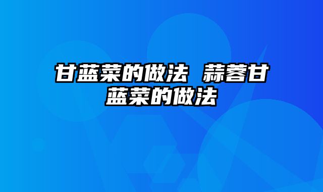 甘蓝菜的做法 蒜蓉甘蓝菜的做法