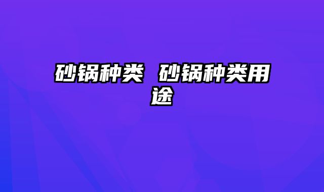 砂锅种类 砂锅种类用途