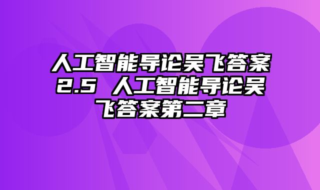 人工智能导论吴飞答案2.5 人工智能导论吴飞答案第二章