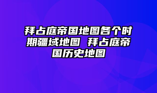 拜占庭帝国地图各个时期疆域地图 拜占庭帝国历史地图