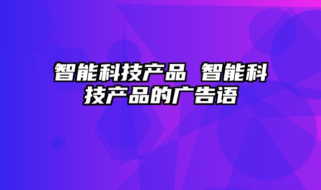 智能科技产品 智能科技产品的广告语