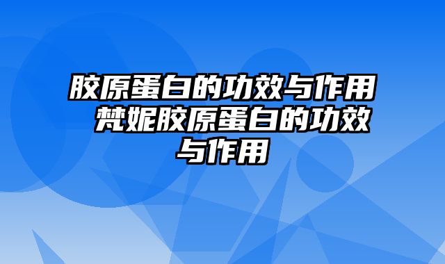 胶原蛋白的功效与作用 梵妮胶原蛋白的功效与作用