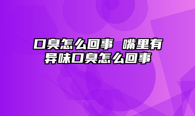口臭怎么回事 嘴里有异味口臭怎么回事
