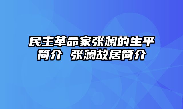 民主革命家张澜的生平简介 张澜故居简介