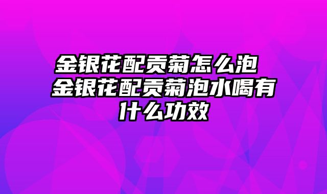 金银花配贡菊怎么泡 金银花配贡菊泡水喝有什么功效