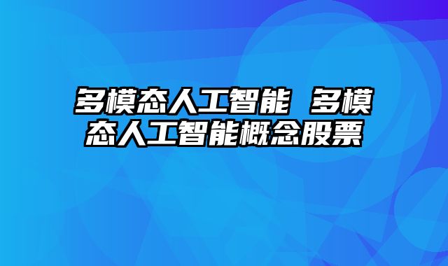 多模态人工智能 多模态人工智能概念股票
