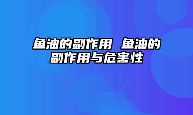 鱼油的副作用 鱼油的副作用与危害性