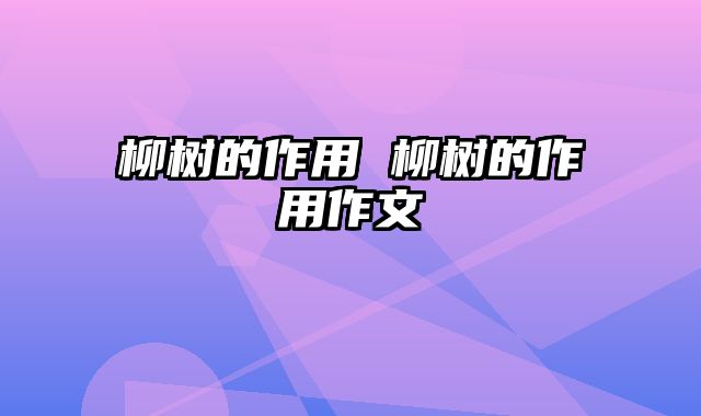 柳树的作用 柳树的作用作文