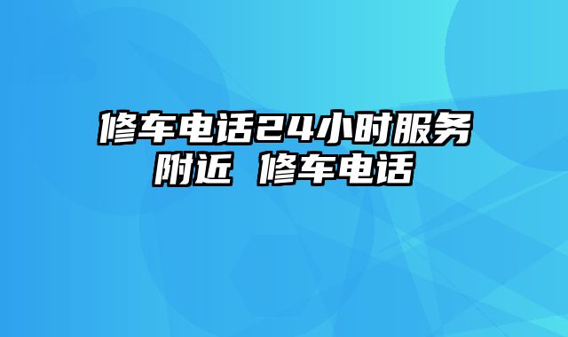 修车电话24小时服务附近 修车电话