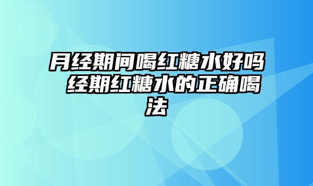 月经期间喝红糖水好吗 经期红糖水的正确喝法