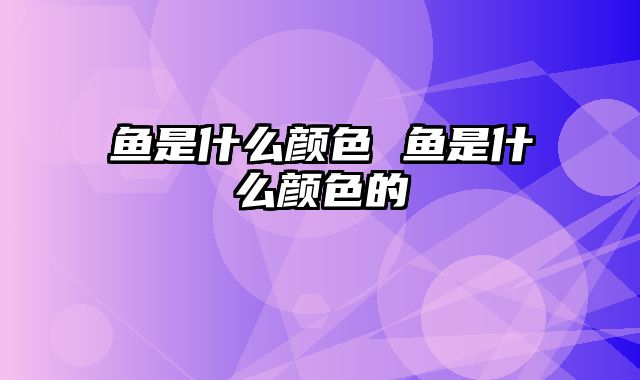 鱼是什么颜色 鱼是什么颜色的