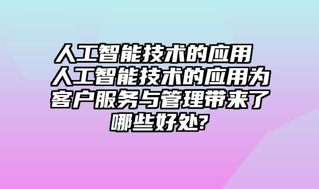 人工智能技术的应用 人工智能技术的应用为客户服务与管理带来了哪些好处?