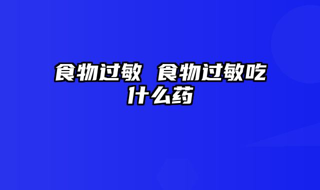 食物过敏 食物过敏吃什么药