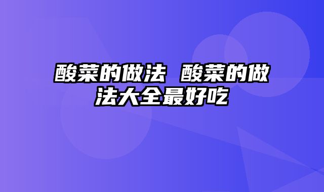 酸菜的做法 酸菜的做法大全最好吃
