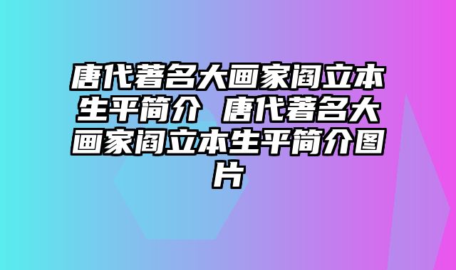 唐代著名大画家阎立本生平简介 唐代著名大画家阎立本生平简介图片