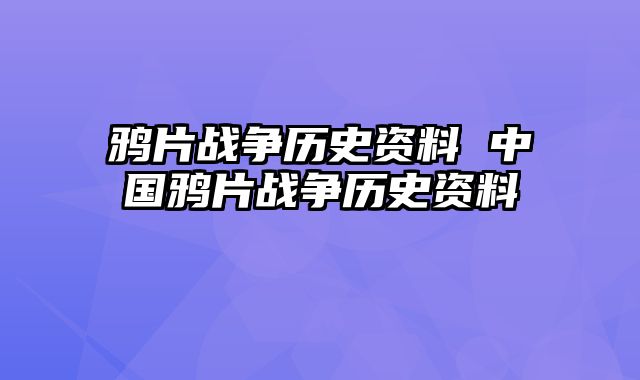 鸦片战争历史资料 中国鸦片战争历史资料