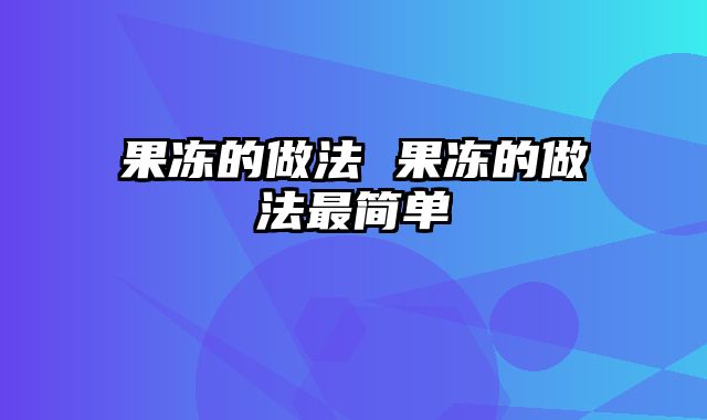 果冻的做法 果冻的做法最简单