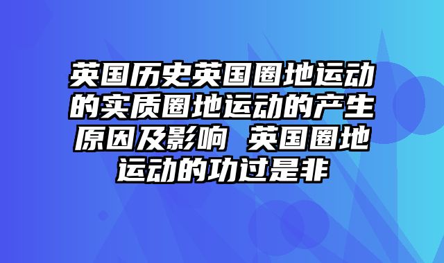 英国历史英国圈地运动的实质圈地运动的产生原因及影响 英国圈地运动的功过是非