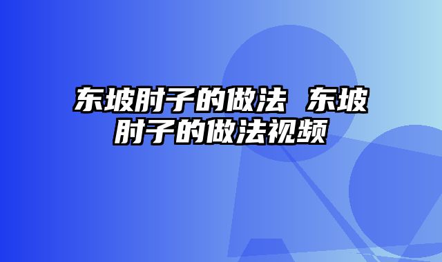 东坡肘子的做法 东坡肘子的做法视频