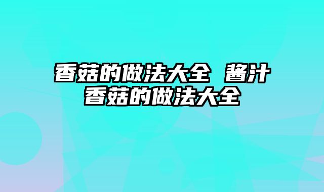 香菇的做法大全 酱汁香菇的做法大全