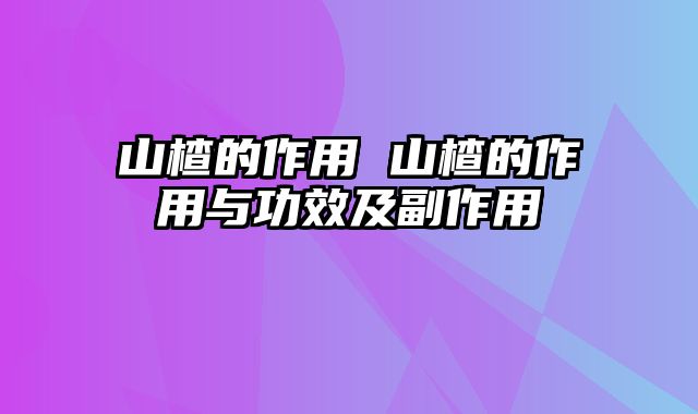 山楂的作用 山楂的作用与功效及副作用