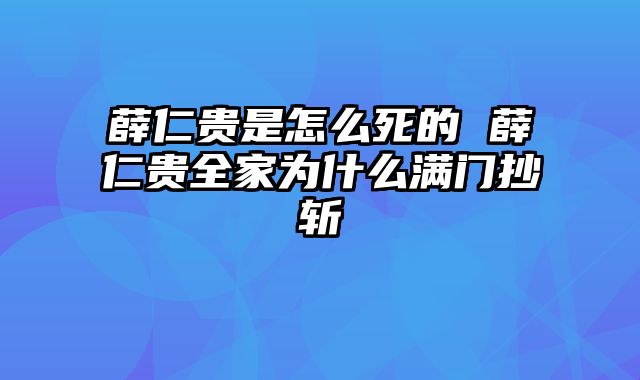 薛仁贵是怎么死的 薛仁贵全家为什么满门抄斩