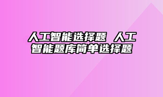 人工智能选择题 人工智能题库简单选择题