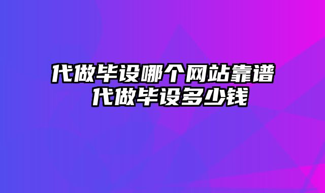 代做毕设哪个网站靠谱 代做毕设多少钱