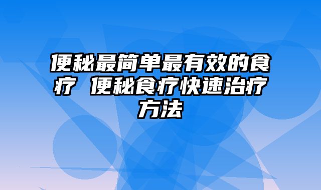 便秘最简单最有效的食疗 便秘食疗快速治疗方法