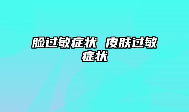 脸过敏症状 皮肤过敏症状