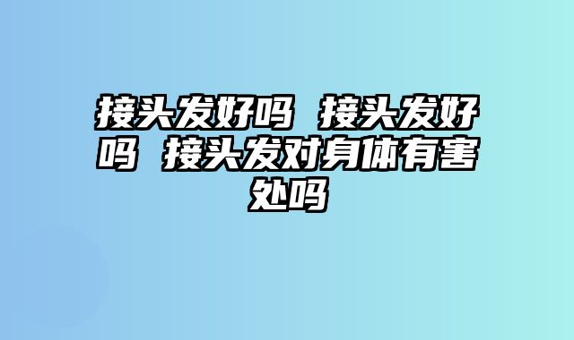 接头发好吗 接头发好吗 接头发对身体有害处吗