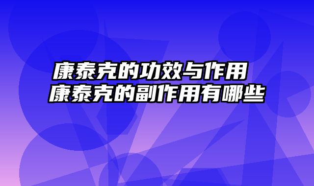 康泰克的功效与作用 康泰克的副作用有哪些