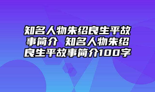 知名人物朱绍良生平故事简介 知名人物朱绍良生平故事简介100字