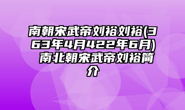 南朝宋武帝刘裕刘裕(363年4月422年6月) 南北朝宋武帝刘裕简介